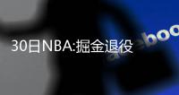 30日NBA:掘金退役穆大叔球衣 公牛主帅盛赞朗多