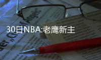 30日NBA:老鹰新主控受伤 乐福自信状态生涯最佳