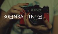 30日NBA：TNT记者白血病复发 尼克