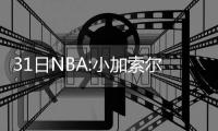 31日NBA:小加索尔怒撕球衣 白边有望复出战马刺