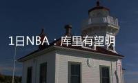 1日NBA：库里有望明日复出 骑士已问价小牛德隆