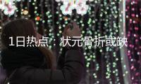 1日热点：状元骨折或缺席2个月 詹皇督促续约JR