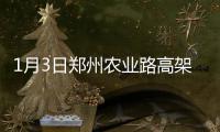 1月3日郑州农业路高架经三路上下桥匝道试通车