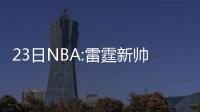 23日NBA:雷霆新帅示好梦之队 韦德暗批磨合不力