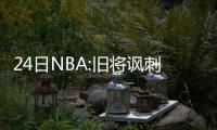 24日NBA:旧将讽刺湖人太烂 波波维奇赞扬女助教