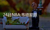 24日NBA:韦德蒙眼背身投篮 恩比德加时怒踢板凳