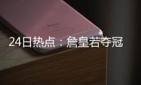 24日热点：詹皇若夺冠或返热火 格林不会被禁赛