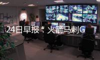 24日早报：火箭马刺G5时间公布 爵士神塔将复出