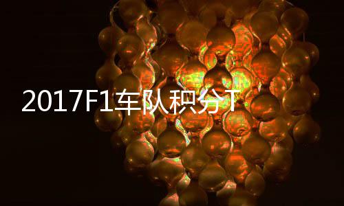 2017F1车队积分TOP榜 梅赛德斯8分超车法拉利 车超车最终只获得第4名