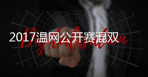 2017温网公开赛混双决赛 穆雷/辛杰米vs沃森/孔蒂恩录像 