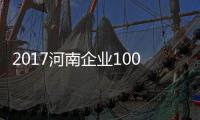 2017河南企业100强榜单公布 入围门槛升至19.45亿元
