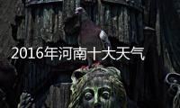 2016年河南十大天气气候事件出炉 今年竟是最暖年
