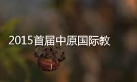 2015首届中原国际教育峰会圆满落幕