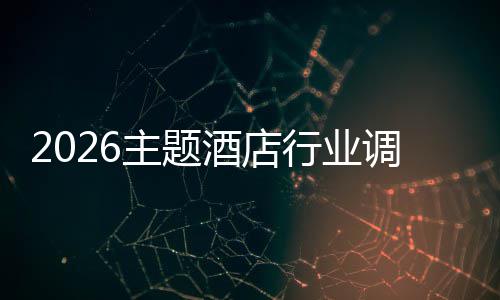 2026主题酒店行业调研：消费升级与政策红利双重驱动 某酒店通过安装太阳能板