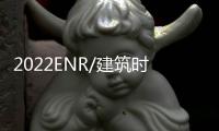  2022ENR/建筑时报中国承包商80强和工程设计企业60强榜单发布