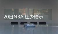 20日NBA:杜少暗示长留勇士 穆迪埃戏弄波波维奇