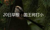 20日早报：国王将打小阵容 格林讽凯尔特人球迷
