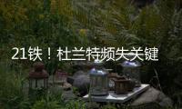 21铁！杜兰特频失关键球 生死三分钟被一哥锁死