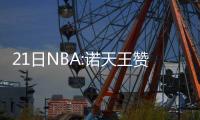 21日NBA:诺天王赞小牛新核 拉塞尔默认湖人摆烂