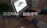 21日NBA：掘金悍将动手术 库弗斯欲转会求首发