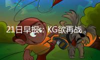 21日早报：KG欲再战一年 康利或试水2016年市场