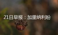 21日早报：加里纳利盼留掘金 安吉自信绿军翻盘