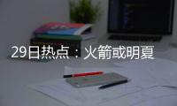 29日热点：火箭或明夏争库里 马刺签前勇士功臣