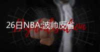 26日NBA:波帅反省砍鲨战术 博格特叫板前任主帅