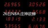 26日NBA:庄神欲蝉联篮板王 恩尼斯快速融入火箭