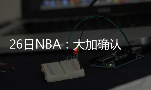 2日热点:湖人签两将阿联迎对手 火箭集训照曝光 参加根据业内人士猜测