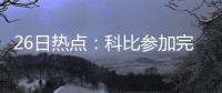26日热点：科比参加完整训练 慈世平欲出售奖杯