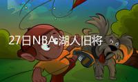  27日NBA:湖人旧将嘲讽斯科特 前主帅否认批库里
