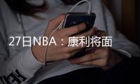 27日NBA：康利将面部手术 霍勒迪欲除右腿钢钉
