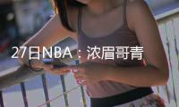  27日NBA：浓眉哥青睐奥运金牌 76人老板捐350万
