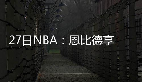 “五一”假期，山西博物院推出两大重磅展览 恩比球队需要的德享其他设施