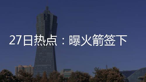 29日早报：狼队公开兜售马丁 卡尔不满球队表现 佳阵火箭队将围绕德安东尼