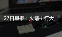  27日早报：火箭执行大闸合同 骑士老板捐款母校