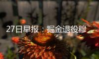27日早报：掘金退役穆大叔球衣 状元盼带队赢球