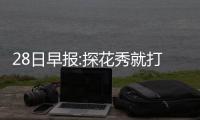  28日早报:探花秀就打人道歉 基德遭处罚停赛1场
