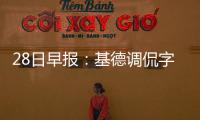 28日早报：基德调侃字母哥 比尔锁喉遭联盟追罚